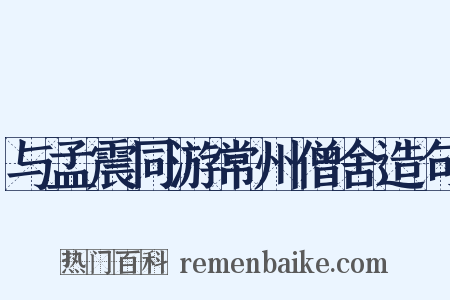 与孟震同游常州僧舍造句是什么意思的图片